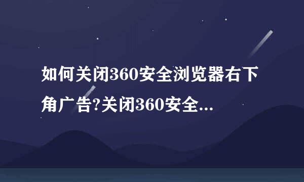 如何关闭360安全浏览器右下角广告?关闭360安全浏览知师响食固器右下角广告方法