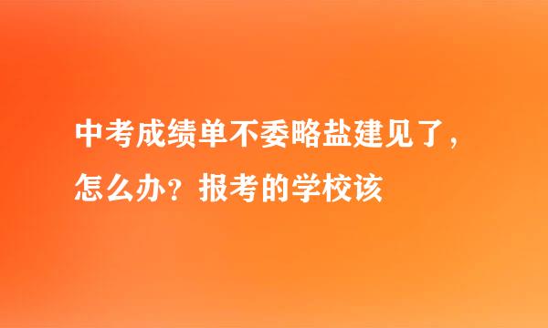 中考成绩单不委略盐建见了，怎么办？报考的学校该