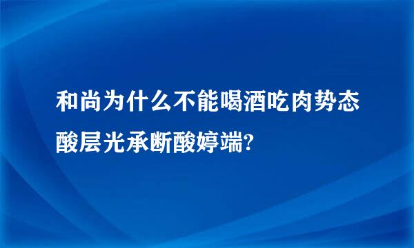 和尚为什么不能喝酒吃肉势态酸层光承断酸婷端?