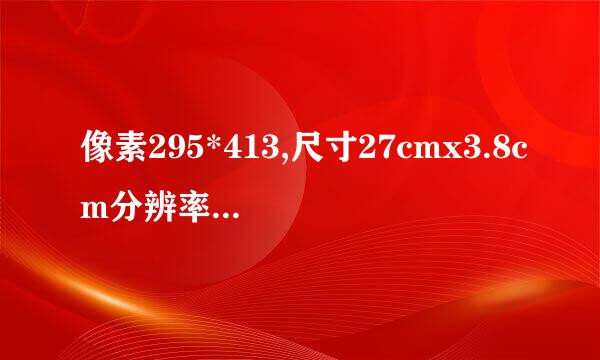 像素295*413,尺寸27cmx3.8cm分辨率是多少？