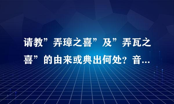 请教”弄璋之喜”及”弄瓦之喜”的由来或典出何处？音批记第视至沉谓困谢谢！