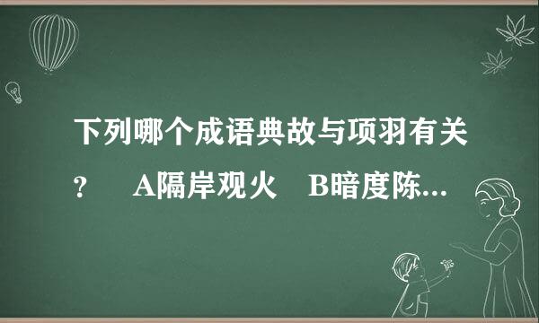 下列哪个成语典故与项羽有关？ A隔岸观火 B暗度陈仓 C背水一战 D破釜沉舟