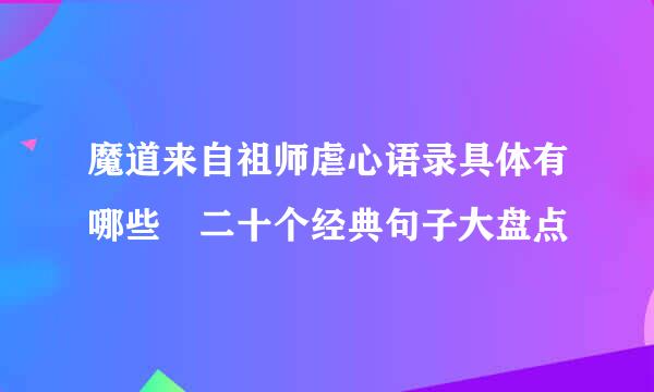 魔道来自祖师虐心语录具体有哪些 二十个经典句子大盘点