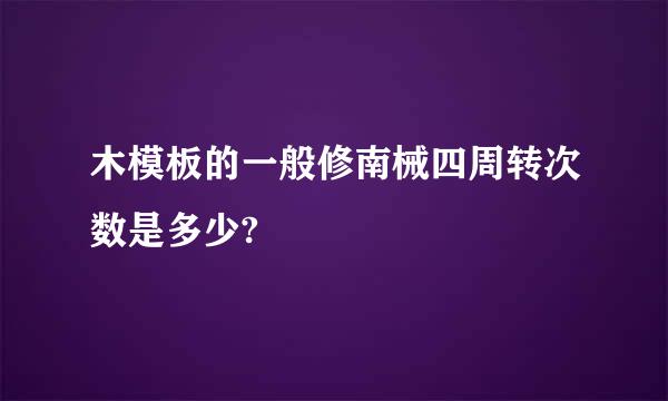 木模板的一般修南械四周转次数是多少?