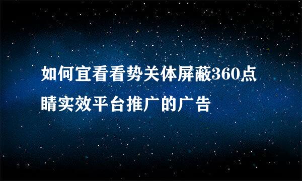 如何宜看看势关体屏蔽360点睛实效平台推广的广告