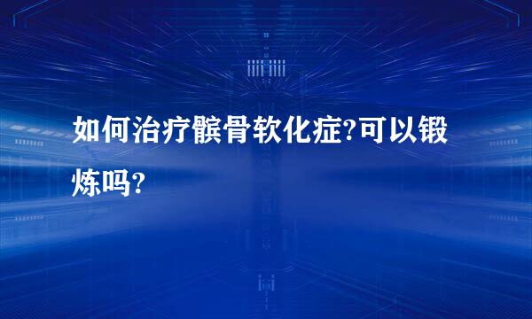 如何治疗髌骨软化症?可以锻炼吗?