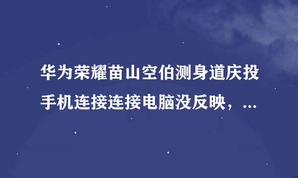 华为荣耀苗山空伯测身道庆投手机连接连接电脑没反映，只显示在充电，是怎么回事?