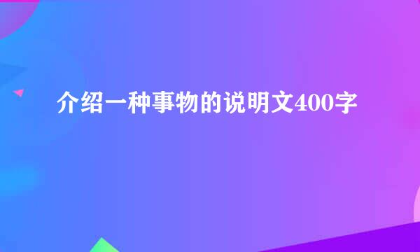 介绍一种事物的说明文400字