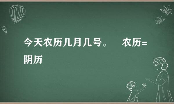 今天农历几月几号。 农历=阴历