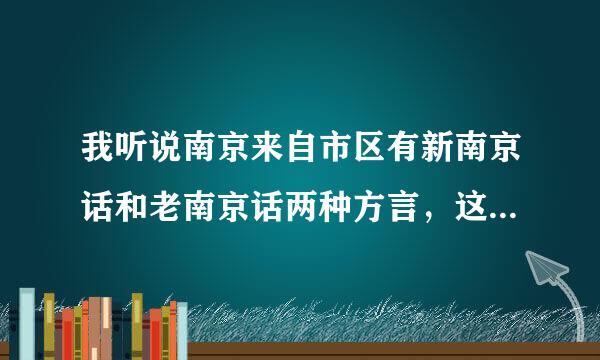 我听说南京来自市区有新南京话和老南京话两种方言，这是怎么回事？它们区别大吗？