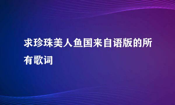 求珍珠美人鱼国来自语版的所有歌词