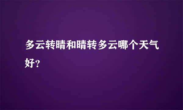 多云转晴和晴转多云哪个天气好？