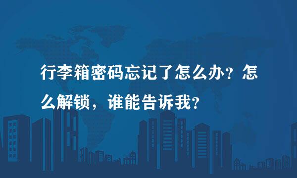 行李箱密码忘记了怎么办？怎么解锁，谁能告诉我？