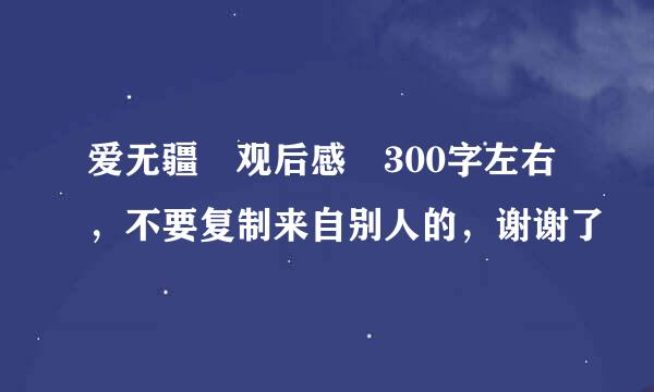 爱无疆 观后感 300字左右，不要复制来自别人的，谢谢了