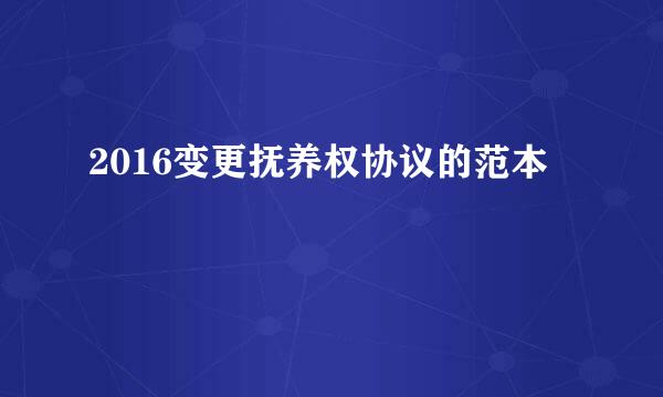 2016变更抚养权协议的范本