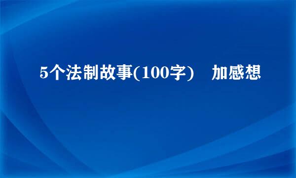 5个法制故事(100字) 加感想