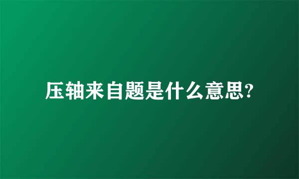 压轴来自题是什么意思?