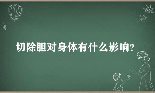 切除胆对身体有什么影响？