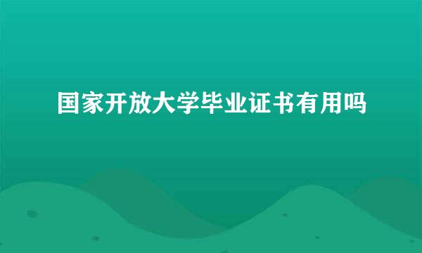 国家开放大学毕业证书有用吗