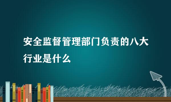 安全监督管理部门负责的八大行业是什么