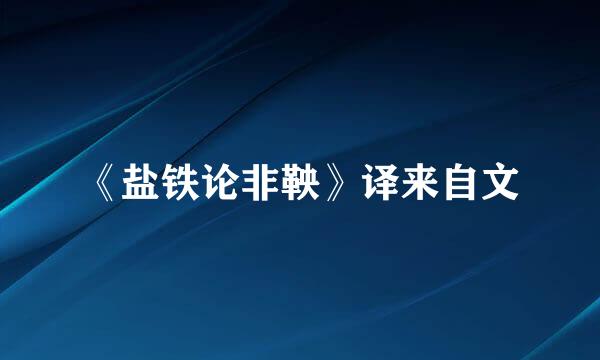 《盐铁论非鞅》译来自文