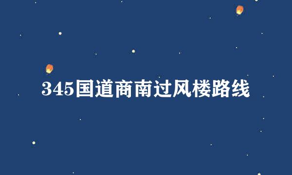 345国道商南过风楼路线