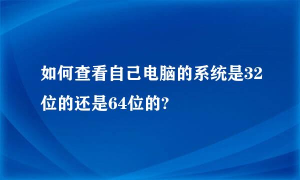 如何查看自己电脑的系统是32位的还是64位的?