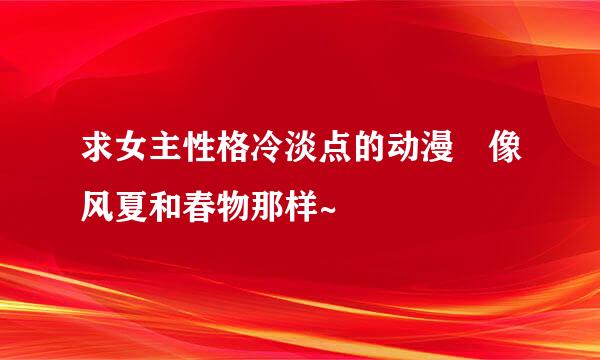 求女主性格冷淡点的动漫 像风夏和春物那样~