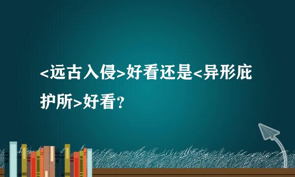 <远古入侵>好看还是<异形庇护所>好看？