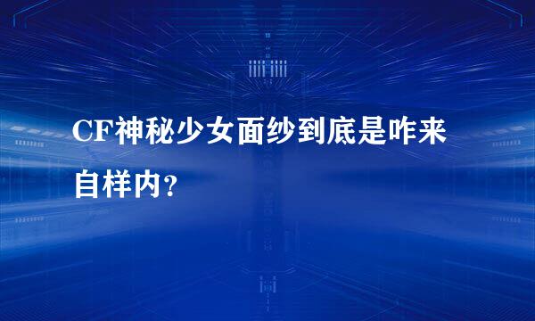 CF神秘少女面纱到底是咋来自样内？