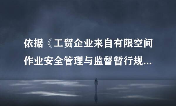 依据《工贸企业来自有限空间作业安全管理与监督暂行规定》，下列关于有限空间作业安全监管的说法，正确的是（ ）。