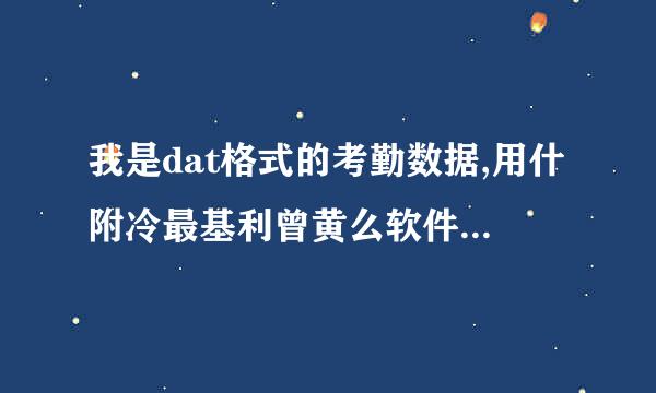 我是dat格式的考勤数据,用什附冷最基利曾黄么软件可以打开啊？