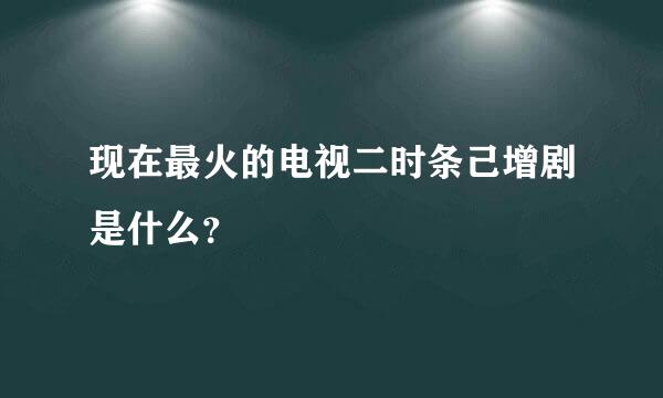 现在最火的电视二时条己增剧是什么？