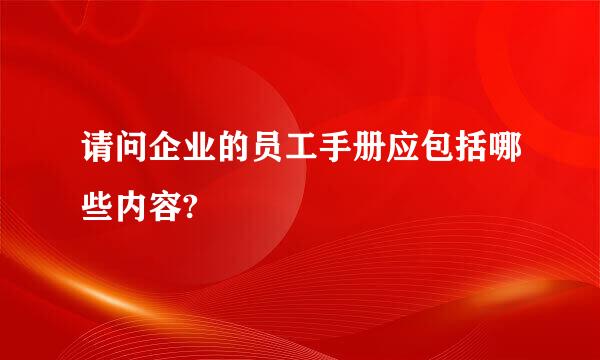 请问企业的员工手册应包括哪些内容?