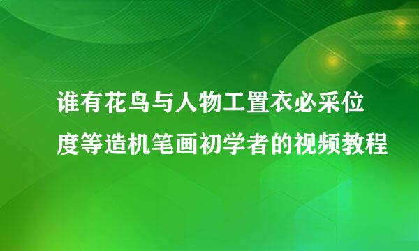 谁有花鸟与人物工置衣必采位度等造机笔画初学者的视频教程