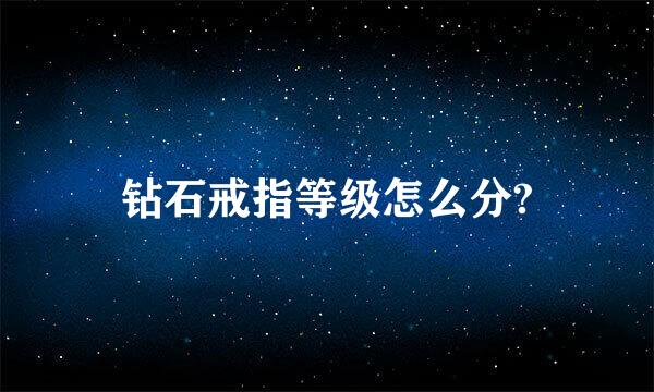 钻石戒指等级怎么分?