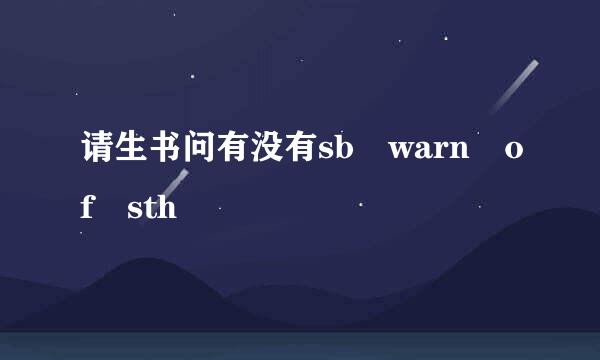 请生书问有没有sb warn of sth