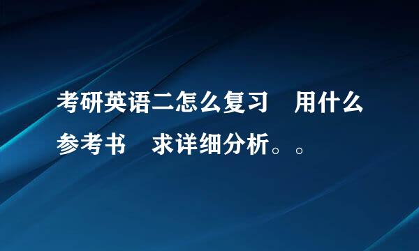 考研英语二怎么复习 用什么参考书 求详细分析。。