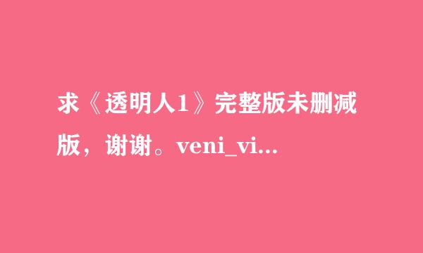 求《透明人1》完整版未删减版，谢谢。veni_vidi_vici@sohu.com