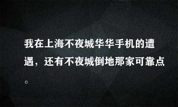 我在上海不夜城华华手机的遭遇，还有不夜城倒地那家可靠点。