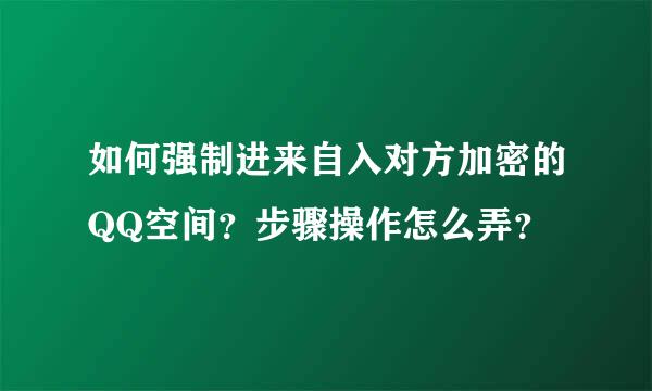 如何强制进来自入对方加密的QQ空间？步骤操作怎么弄？