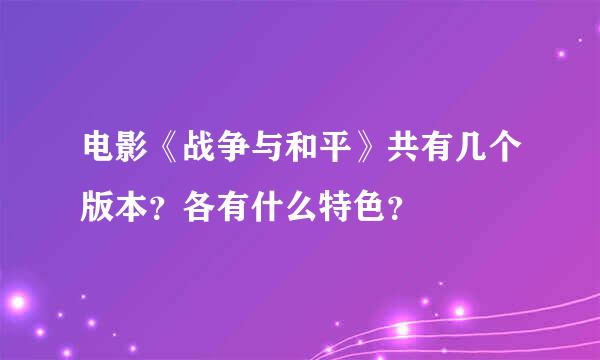 电影《战争与和平》共有几个版本？各有什么特色？