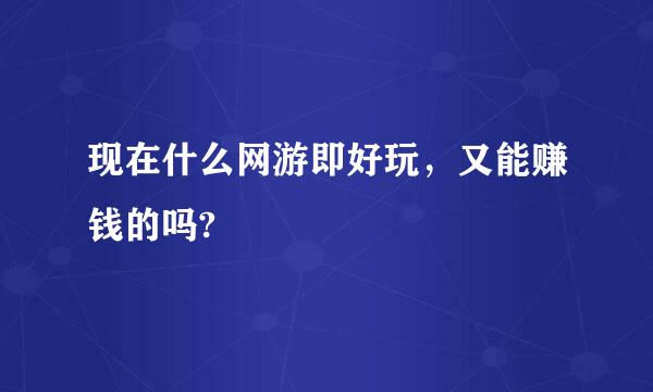 现在什么网游即好玩，又能赚钱的吗?