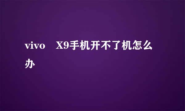 vivo X9手机开不了机怎么办