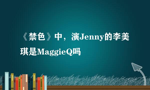 《禁色》中，演Jenny的李美琪是MaggieQ吗