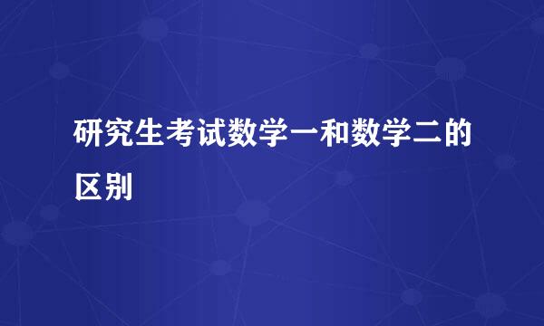 研究生考试数学一和数学二的区别