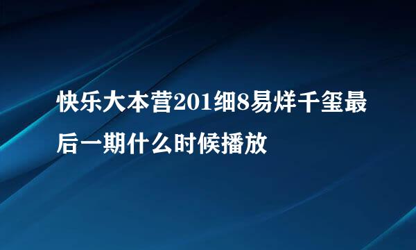 快乐大本营201细8易烊千玺最后一期什么时候播放