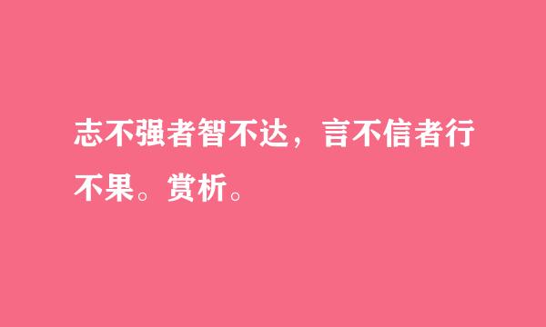 志不强者智不达，言不信者行不果。赏析。