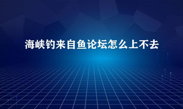 海峡钓来自鱼论坛怎么上不去