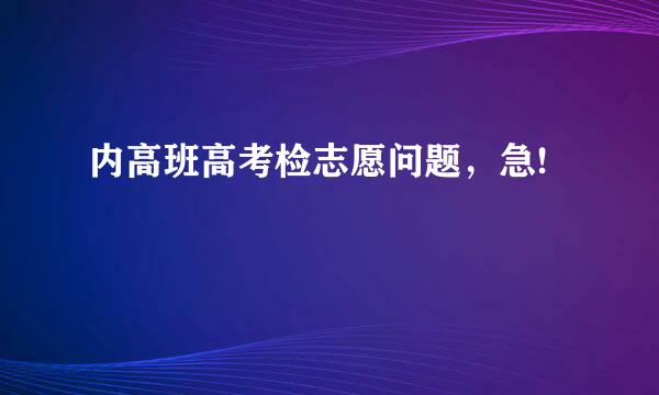 内高班高考检志愿问题，急!